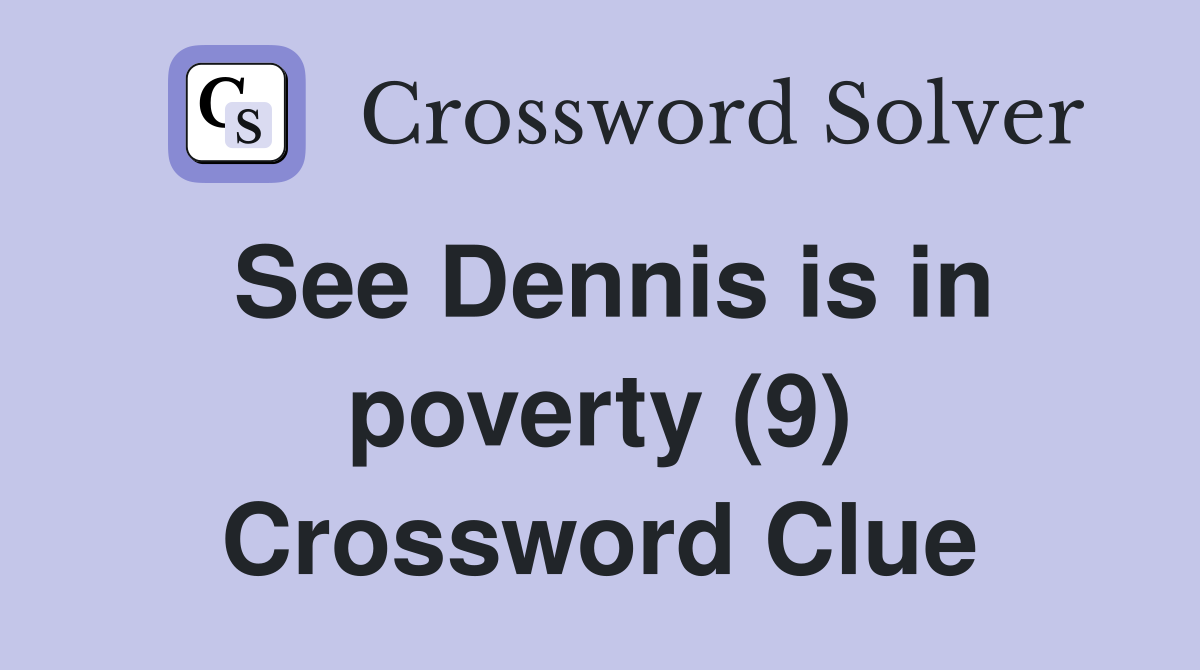 See Dennis is in poverty (9) Crossword Clue