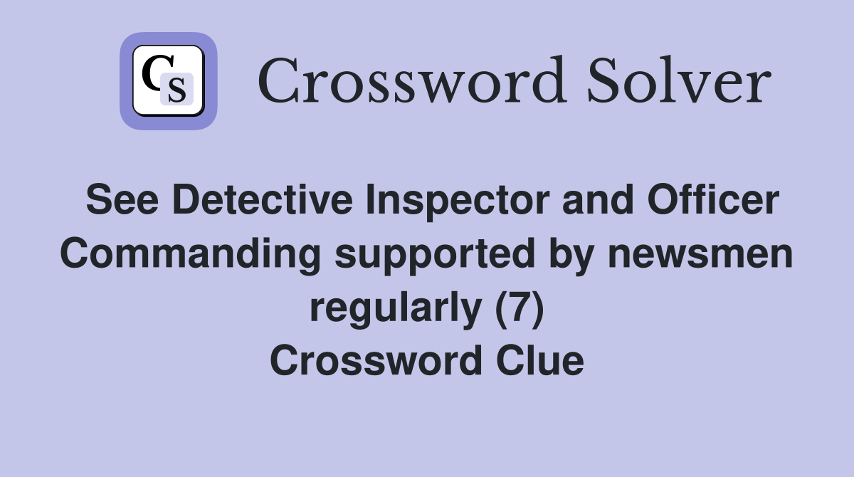 See Detective Inspector and Officer Commanding supported by newsmen regularly (7) Crossword Clue
