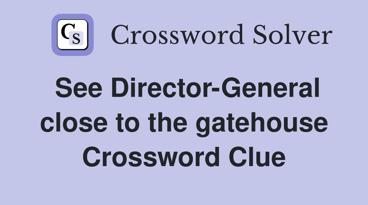 See Director-General close to the gatehouse Crossword Clue