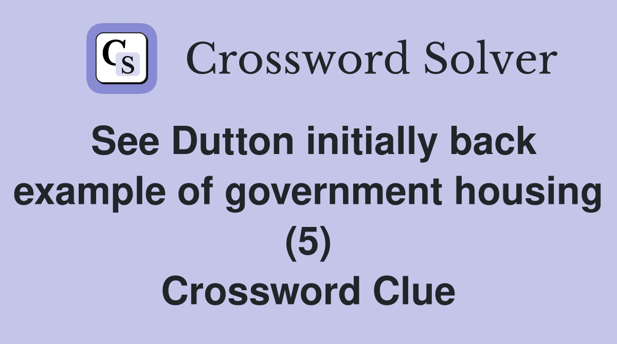 See Dutton initially back example of government housing (5) Crossword Clue