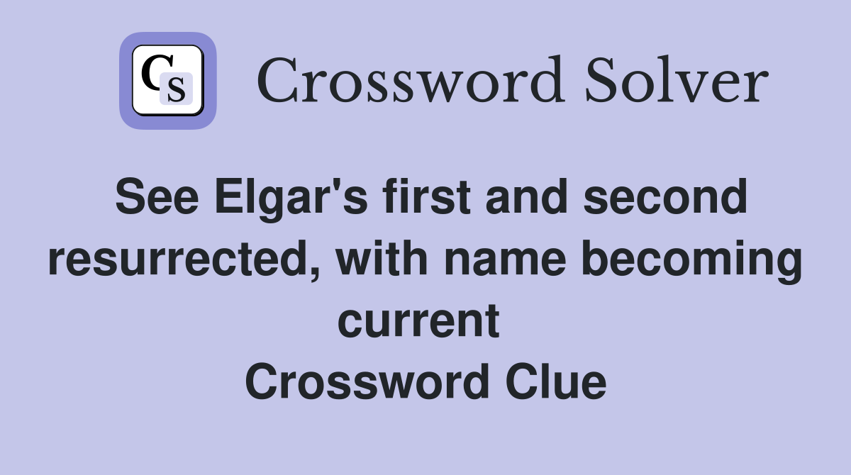 See Elgar's first and second resurrected, with name becoming current  Crossword Clue