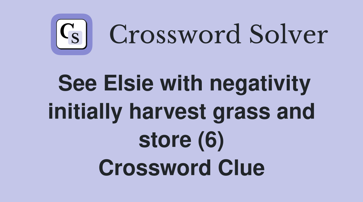 See Elsie with negativity initially harvest grass and store (6) Crossword Clue
