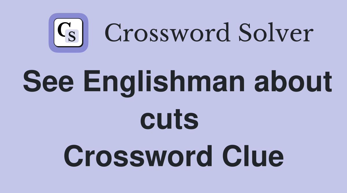 See Englishman about cuts  Crossword Clue