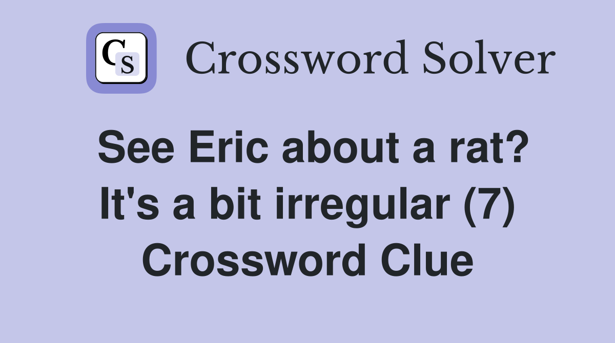 See Eric about a rat? It's a bit irregular (7) Crossword Clue