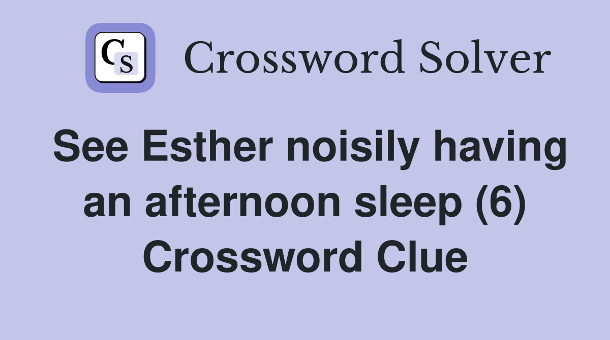 See Esther noisily having an afternoon sleep (6) Crossword Clue