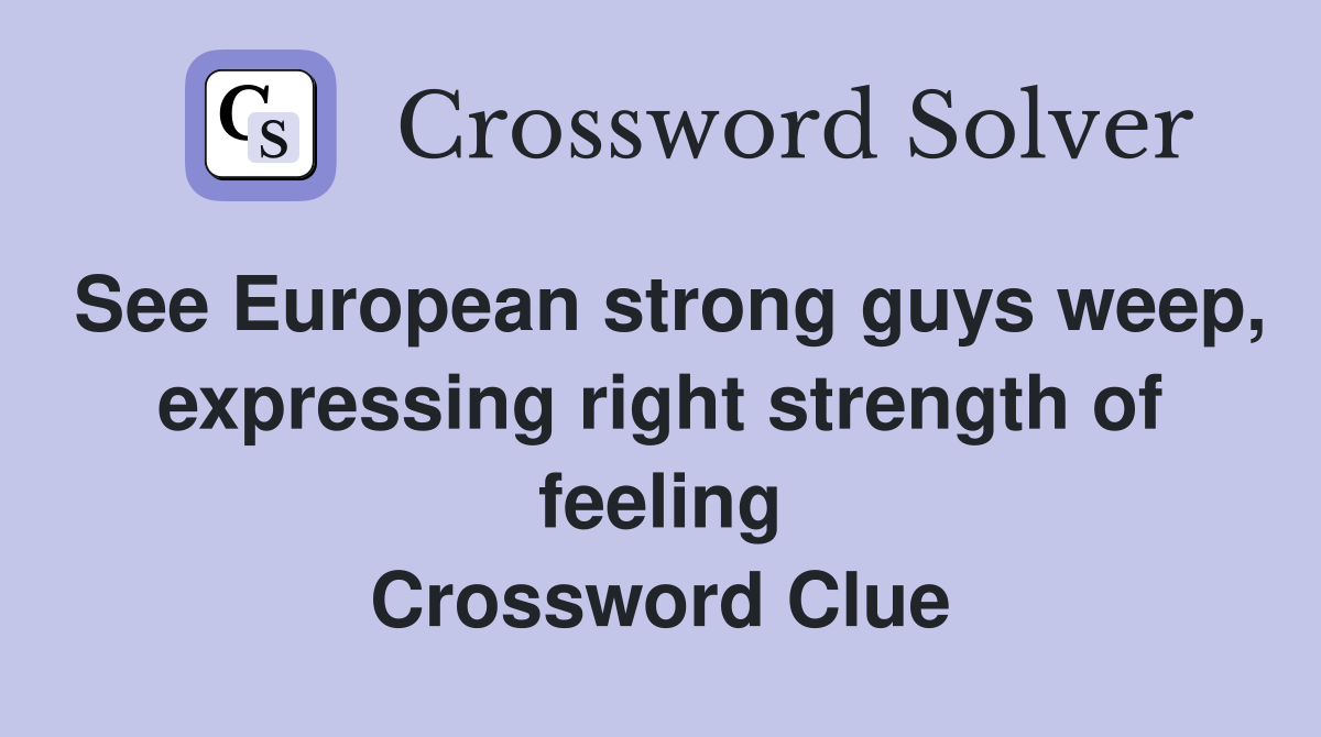 See European strong guys weep, expressing right strength of feeling Crossword Clue