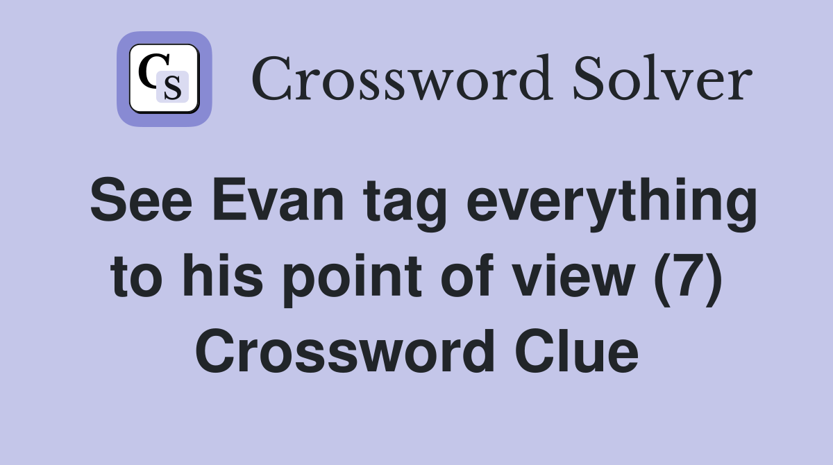 See Evan tag everything to his point of view (7) Crossword Clue
