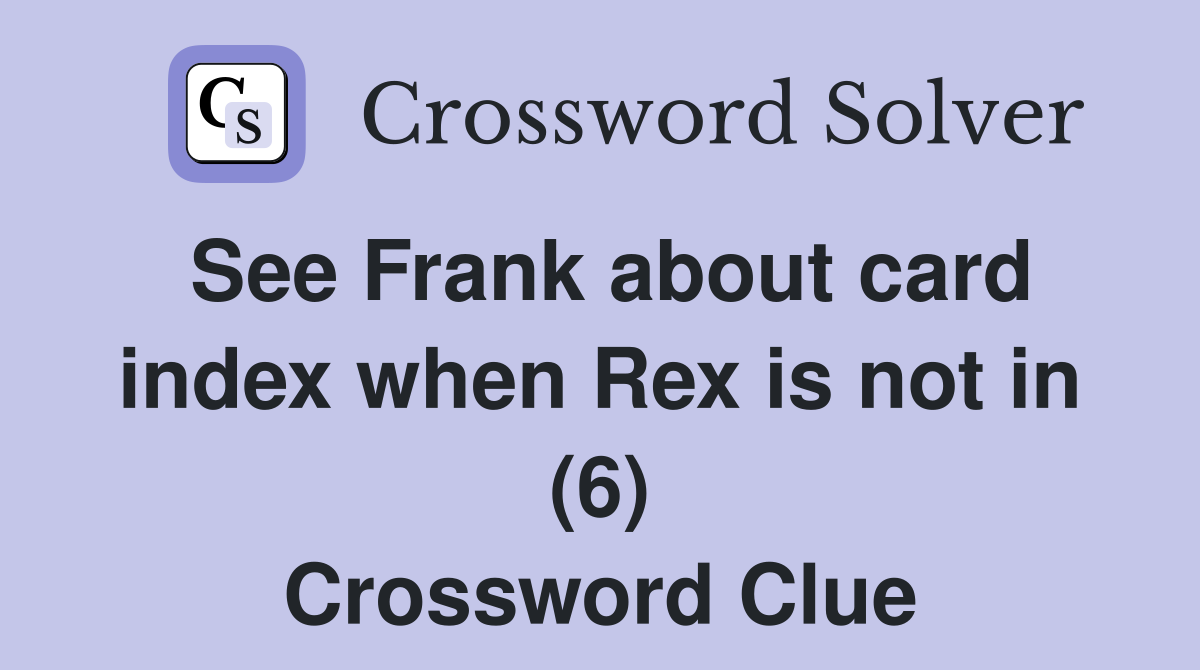 See Frank about card index when Rex is not in (6) Crossword Clue