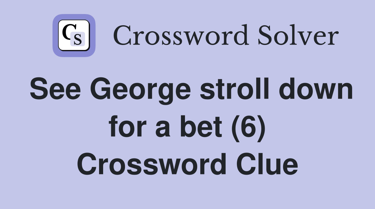 See George stroll down for a bet (6) Crossword Clue