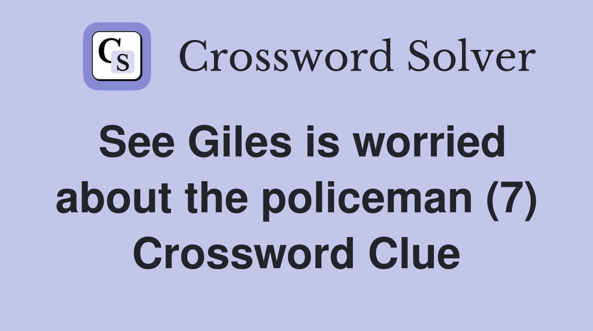 See Giles is worried about the policeman (7) Crossword Clue