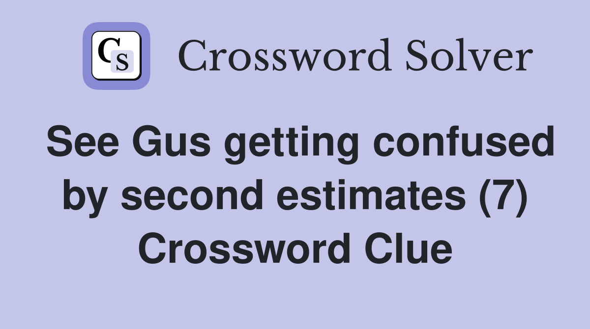 See Gus getting confused by second estimates (7) Crossword Clue