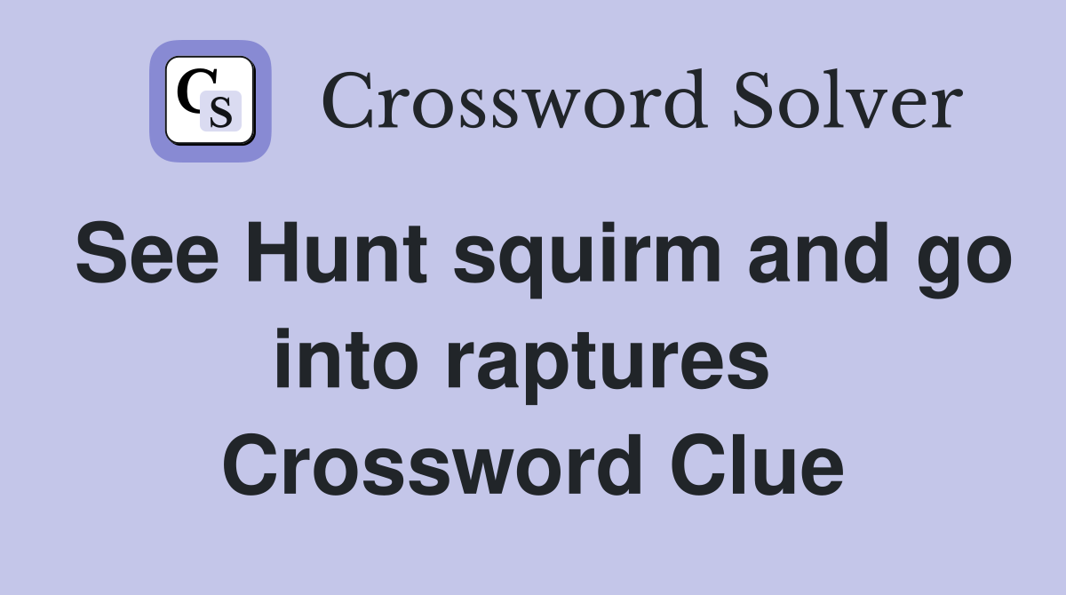 See Hunt squirm and go into raptures  Crossword Clue