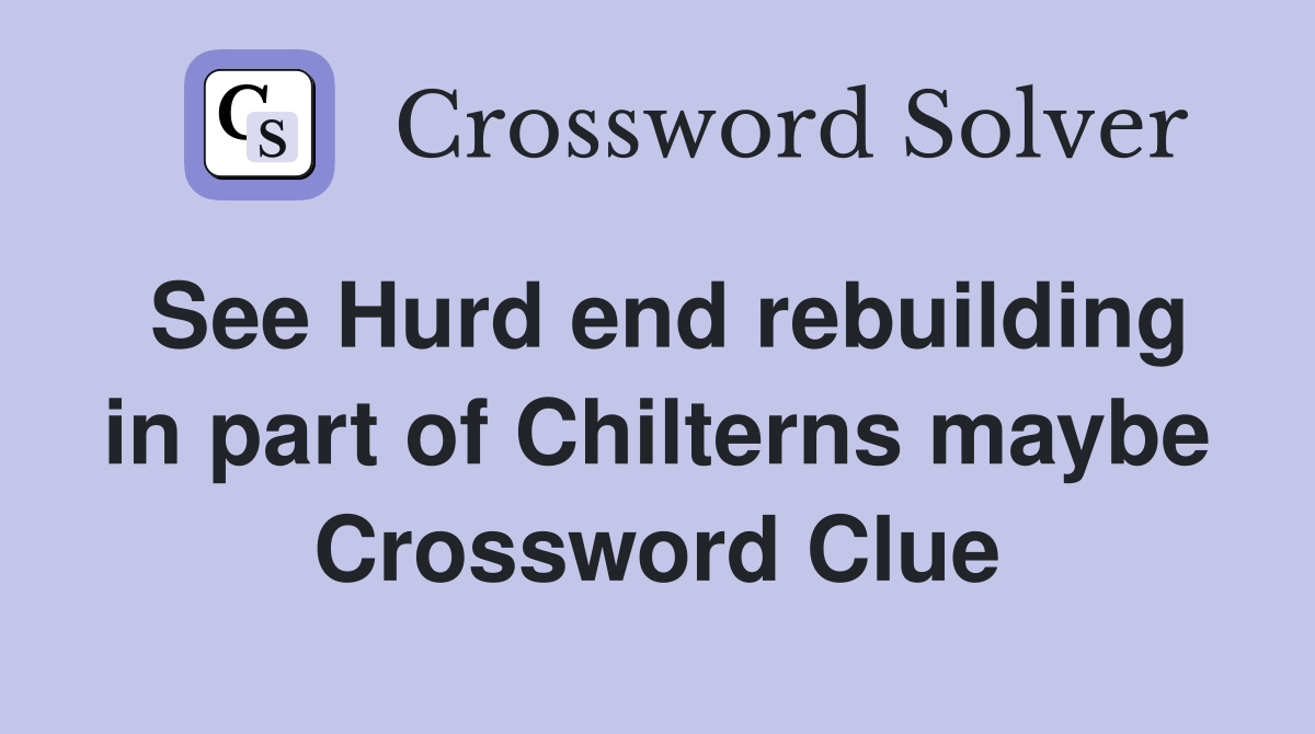 See Hurd end rebuilding in part of Chilterns maybe Crossword Clue