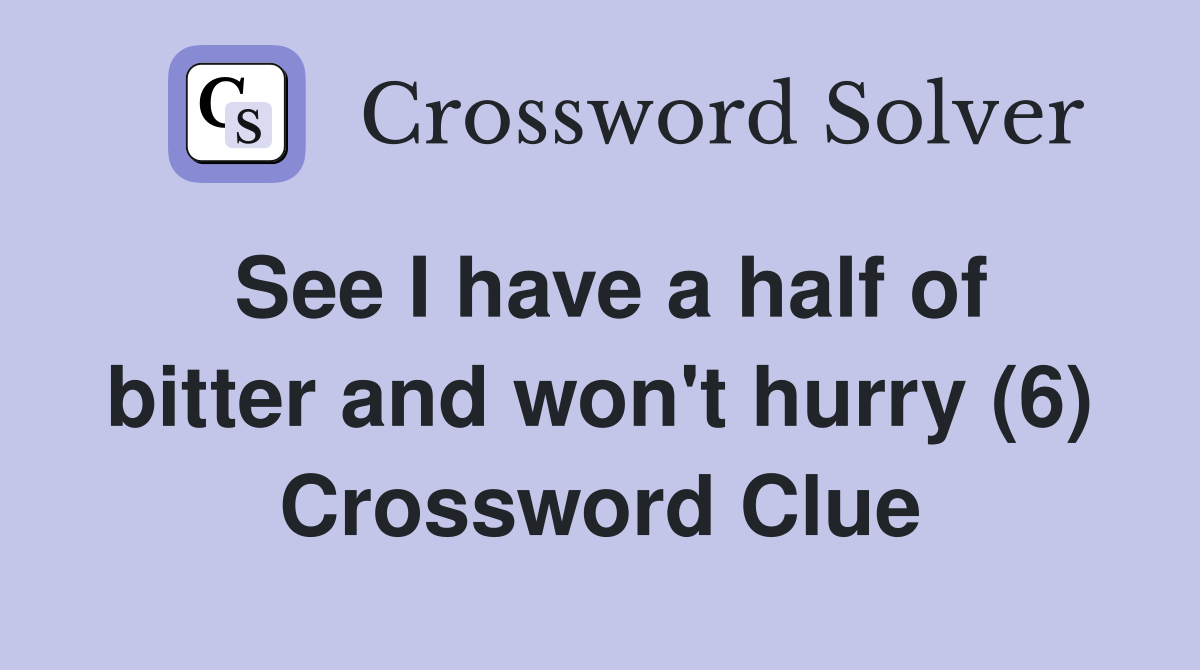 See I have a half of bitter and won't hurry (6) Crossword Clue