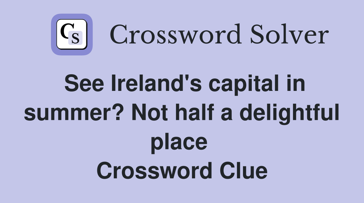 See Ireland's capital in summer? Not half a delightful place  Crossword Clue