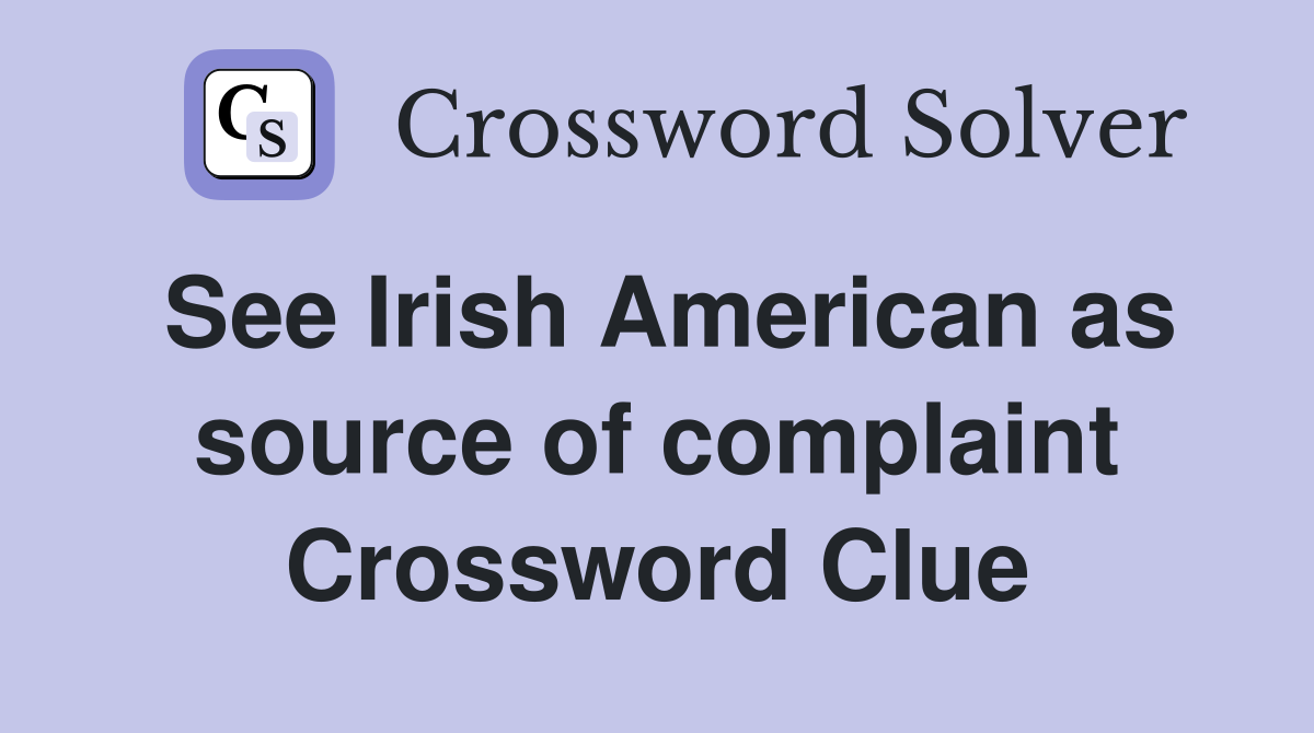 See Irish American as source of complaint Crossword Clue