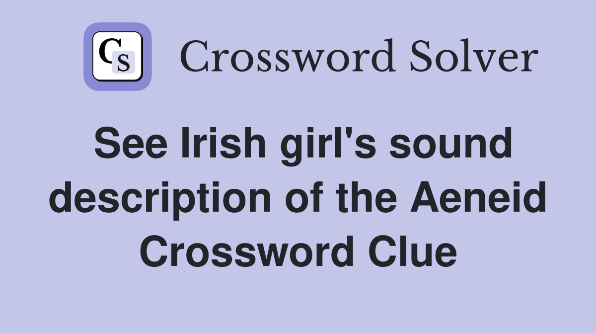 See Irish girl's sound description of the Aeneid Crossword Clue