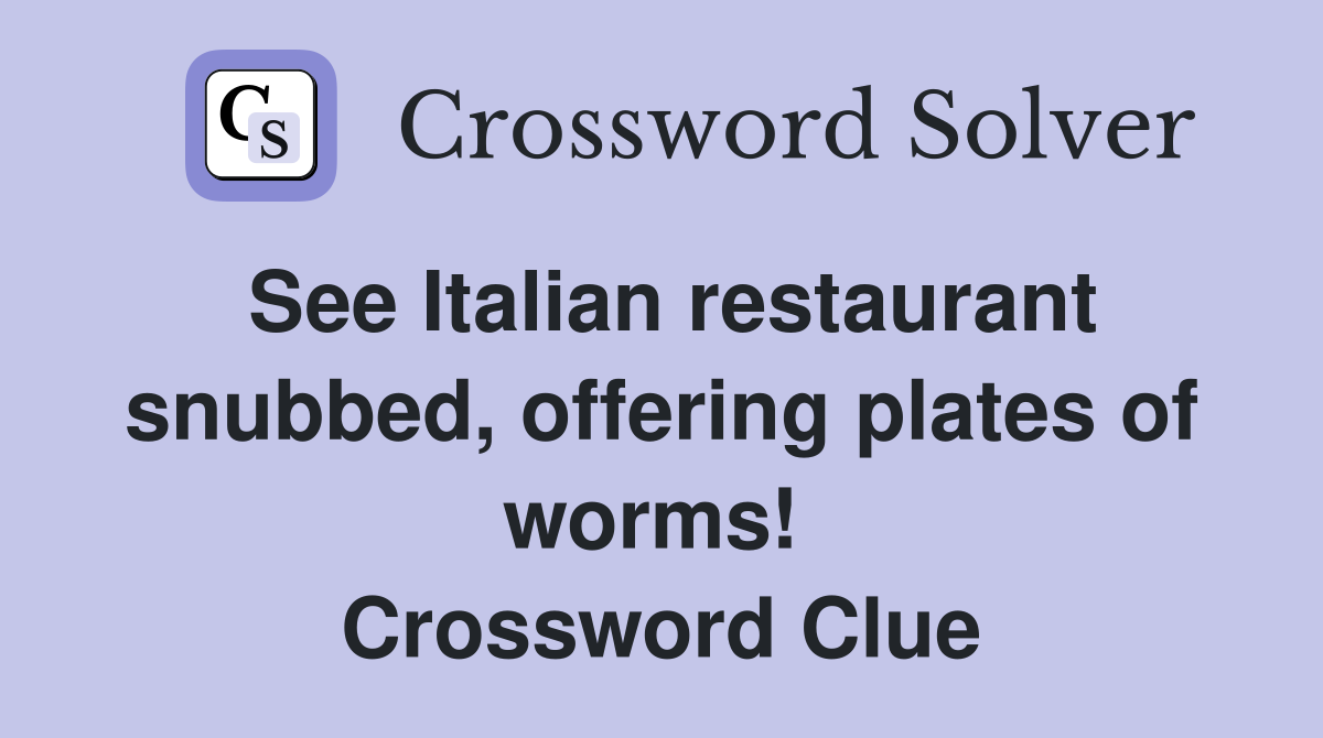 See Italian restaurant snubbed, offering plates of worms!  Crossword Clue