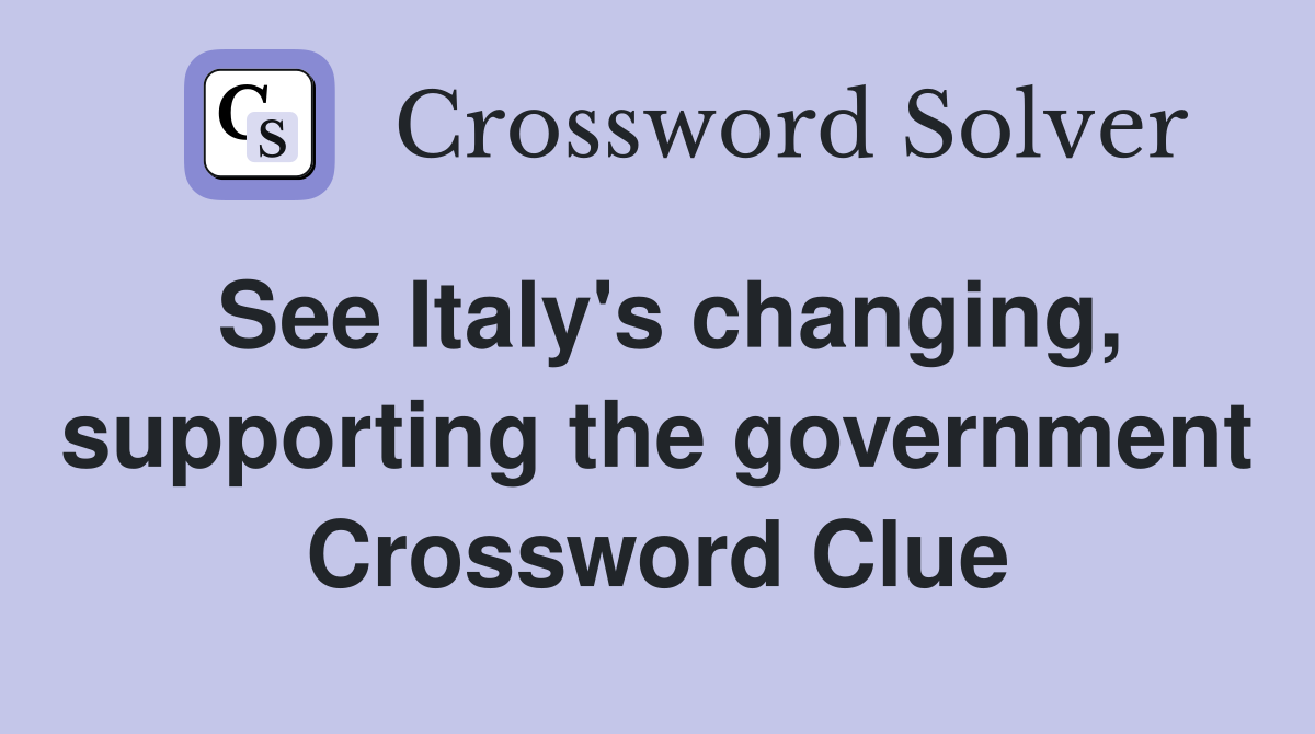See Italy's changing, supporting the government Crossword Clue