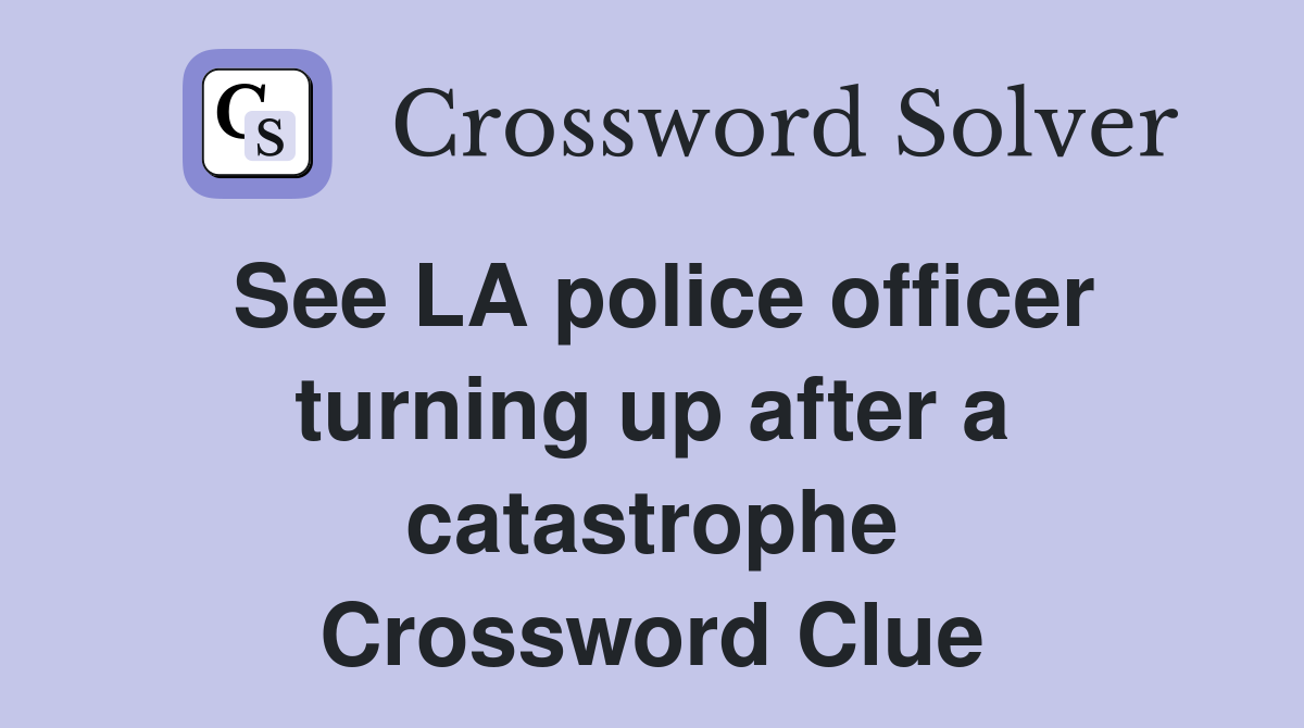 See LA police officer turning up after a catastrophe Crossword Clue