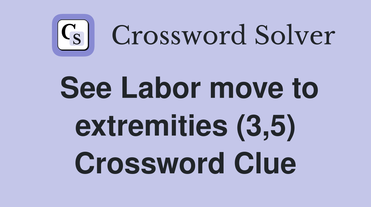 See Labor move to extremities (3,5) Crossword Clue