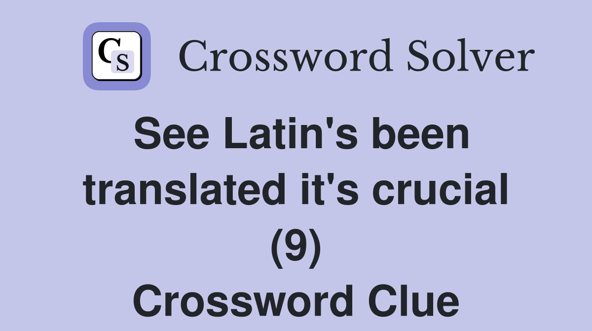 See Latin's been translated it's crucial (9) Crossword Clue