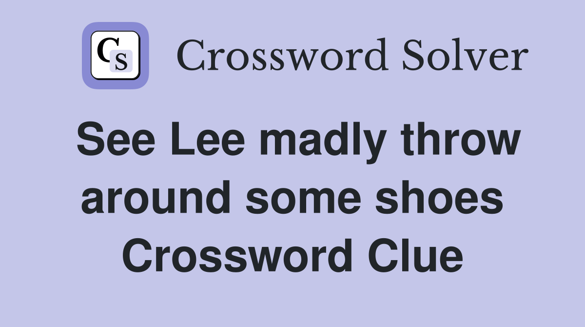 See Lee madly throw around some shoes Crossword Clue