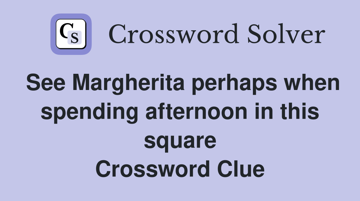 See Margherita perhaps when spending afternoon in this square Crossword Clue