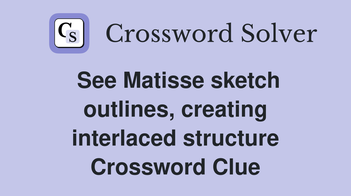 See Matisse sketch outlines, creating interlaced structure Crossword Clue