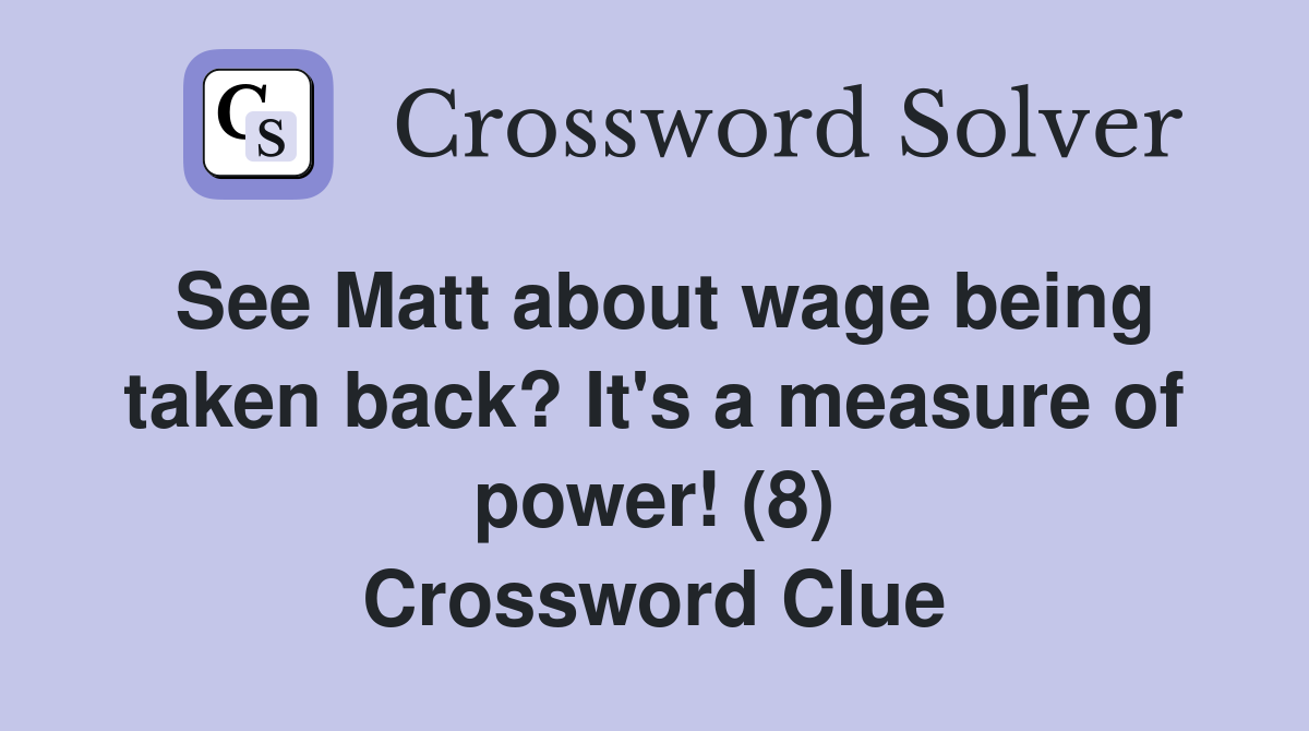 See Matt about wage being taken back? It's a measure of power! (8) Crossword Clue