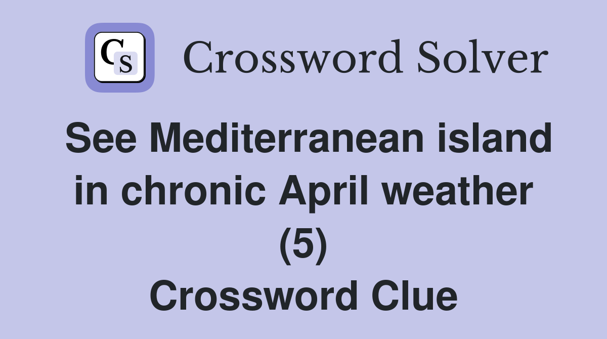 See Mediterranean island in chronic April weather (5) Crossword Clue