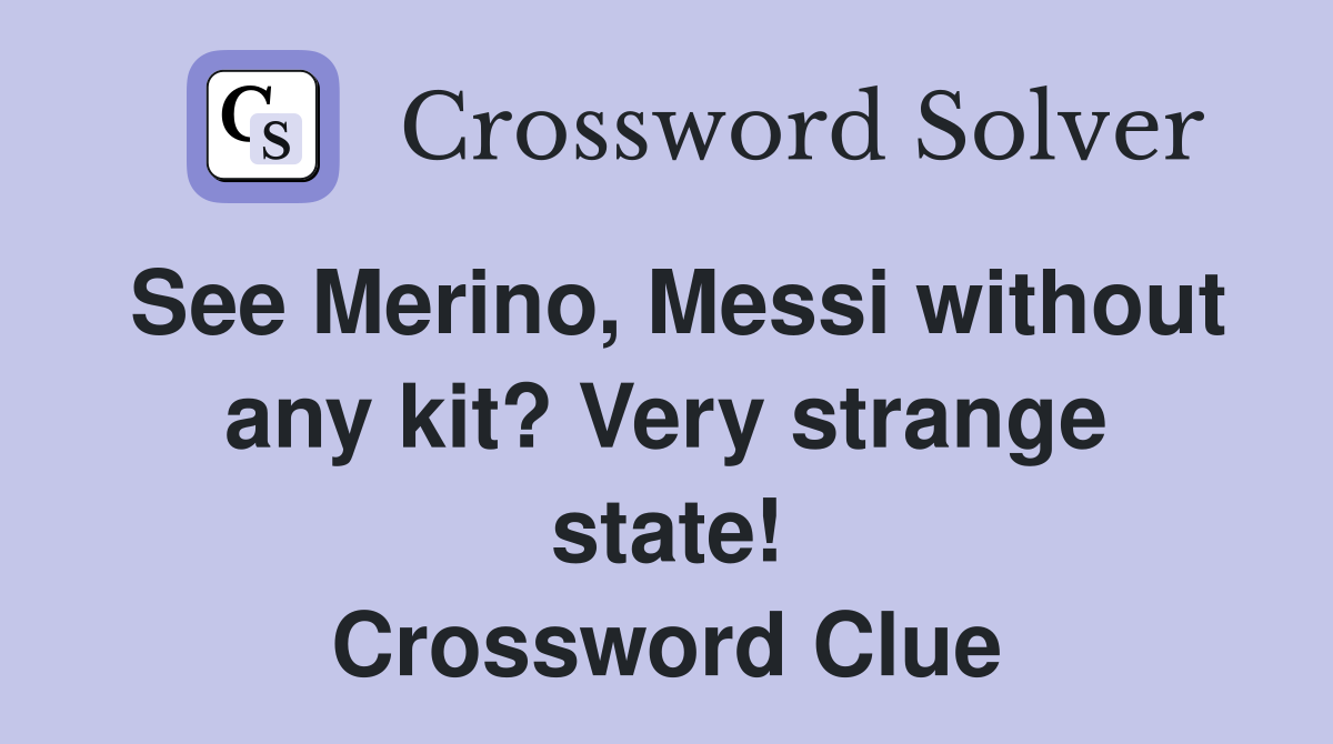 See Merino, Messi without any kit? Very strange state! Crossword Clue