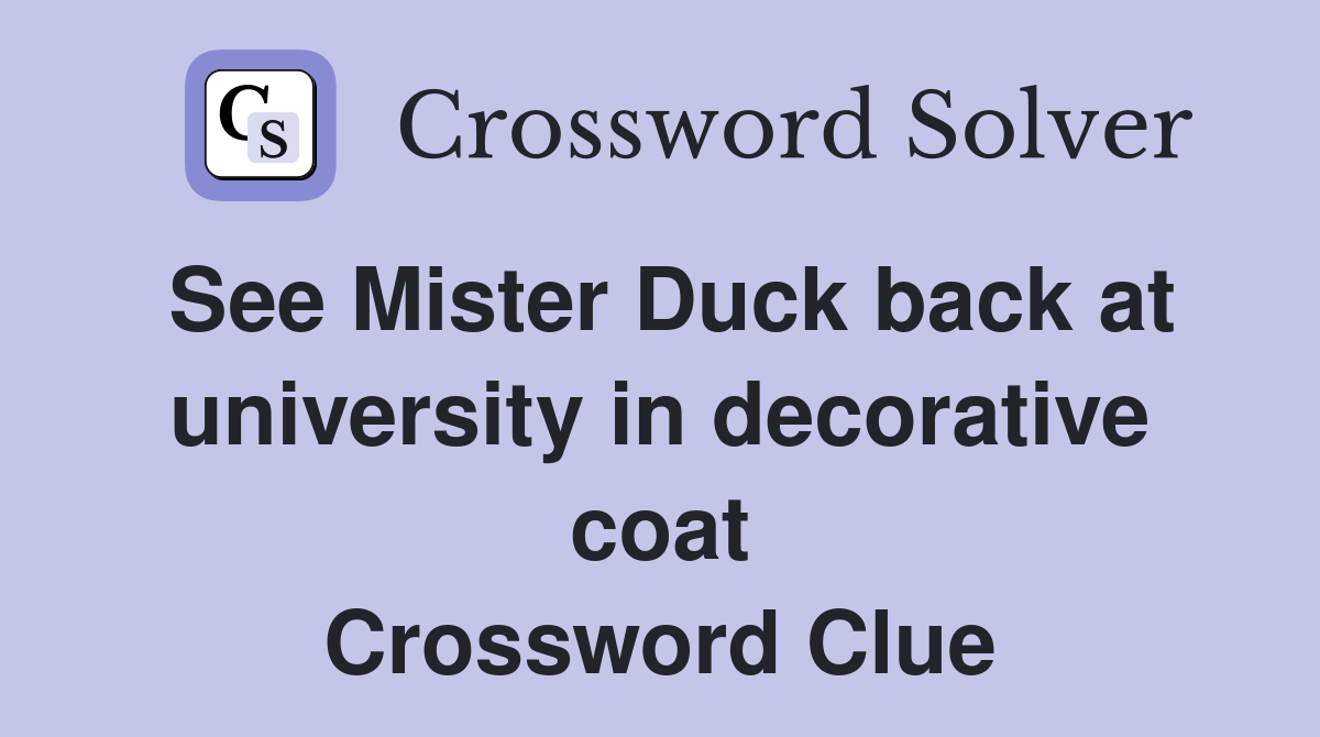 See Mister Duck back at university in decorative coat Crossword Clue