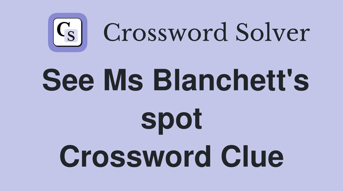 See Ms Blanchett's spot Crossword Clue