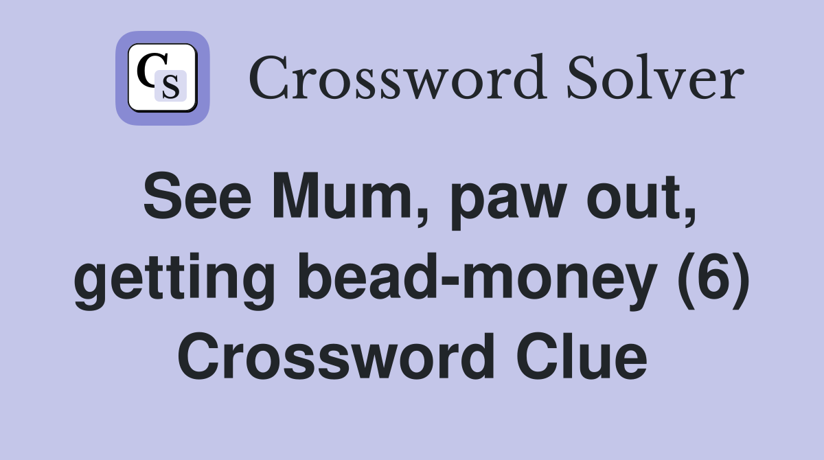 See Mum, paw out, getting bead-money (6) Crossword Clue