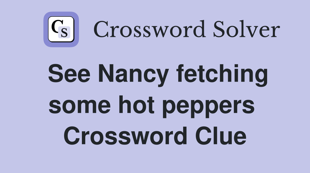 See Nancy fetching some hot peppers  Crossword Clue