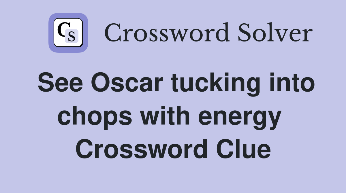 See Oscar tucking into chops with energy  Crossword Clue