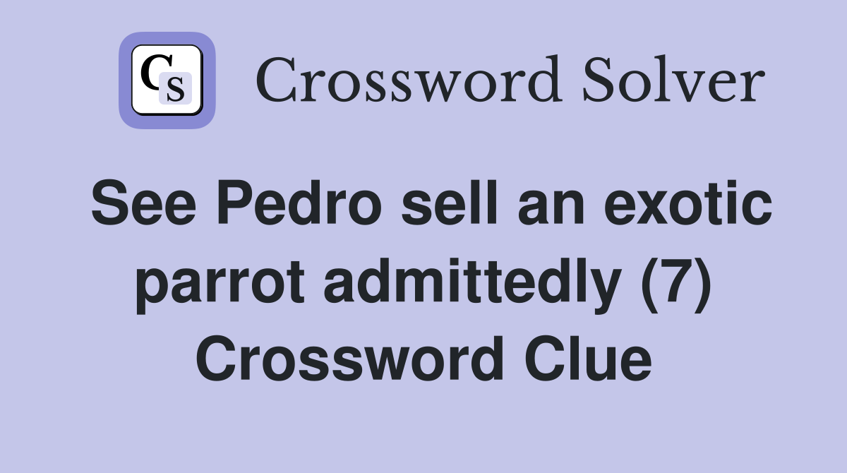 See Pedro sell an exotic parrot admittedly (7) Crossword Clue