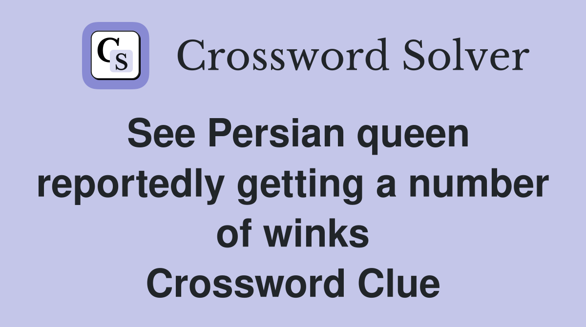 See Persian queen reportedly getting a number of winks Crossword Clue