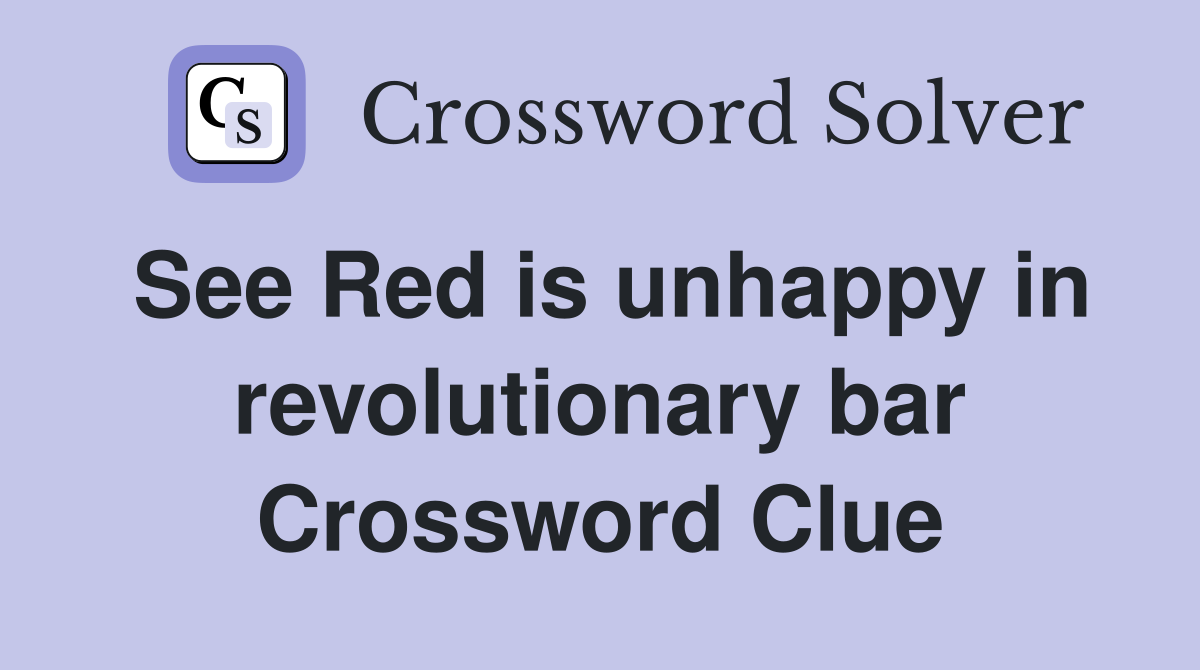 See Red is unhappy in revolutionary bar Crossword Clue