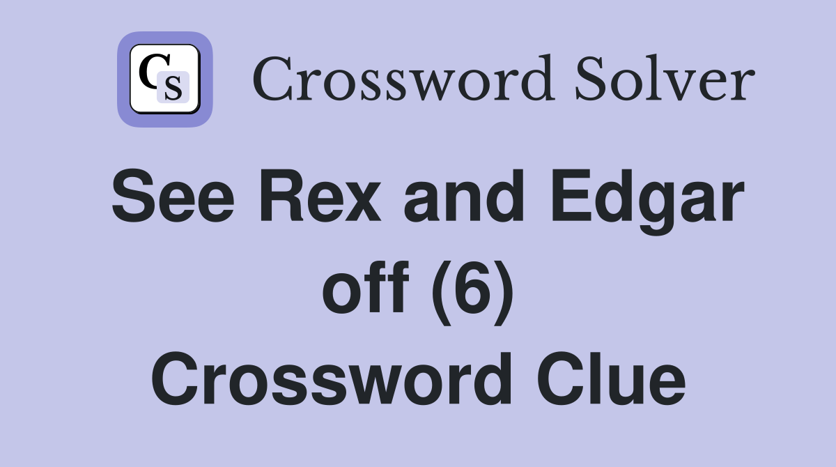 See Rex and Edgar off (6) Crossword Clue