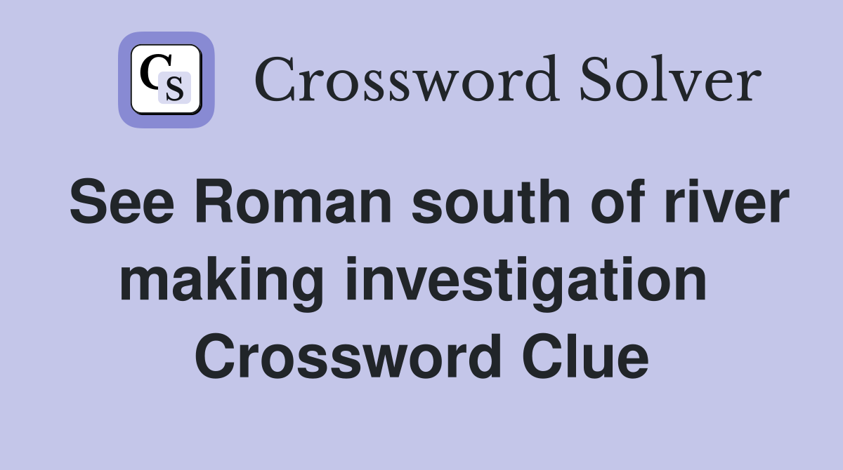 See Roman south of river making investigation  Crossword Clue