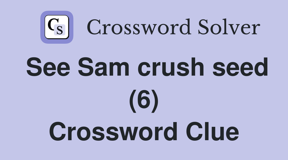 See Sam crush seed (6) Crossword Clue