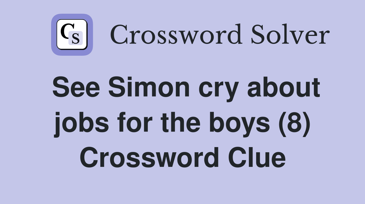 See Simon cry about jobs for the boys (8) Crossword Clue
