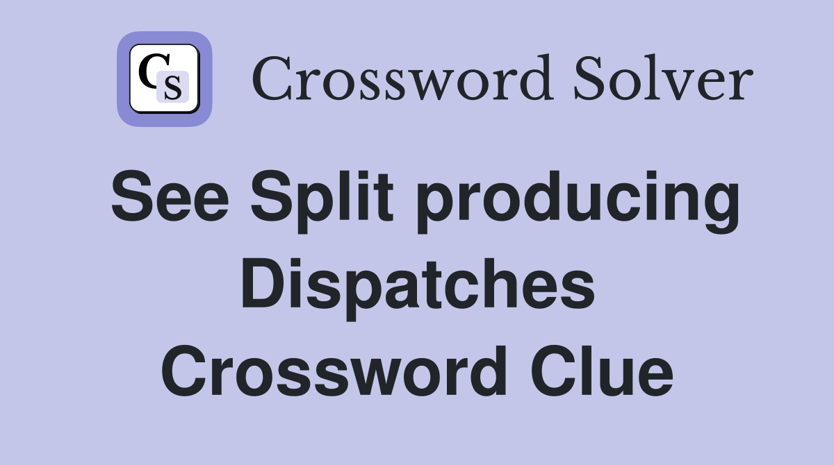 See Split producing Dispatches Crossword Clue