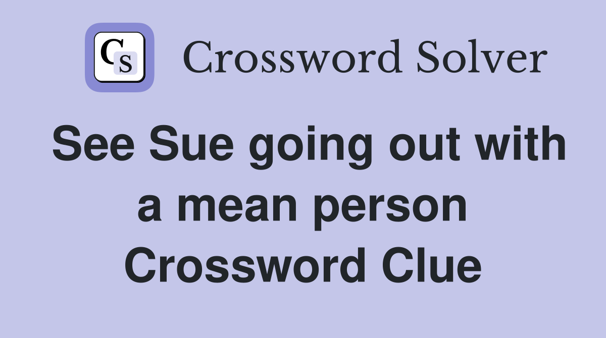 See Sue going out with a mean person Crossword Clue