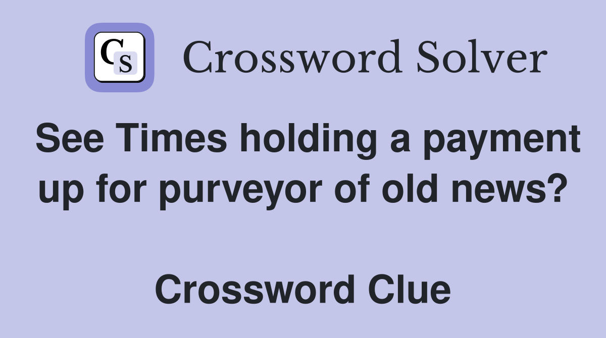 See Times holding a payment up for purveyor of old news?  Crossword Clue
