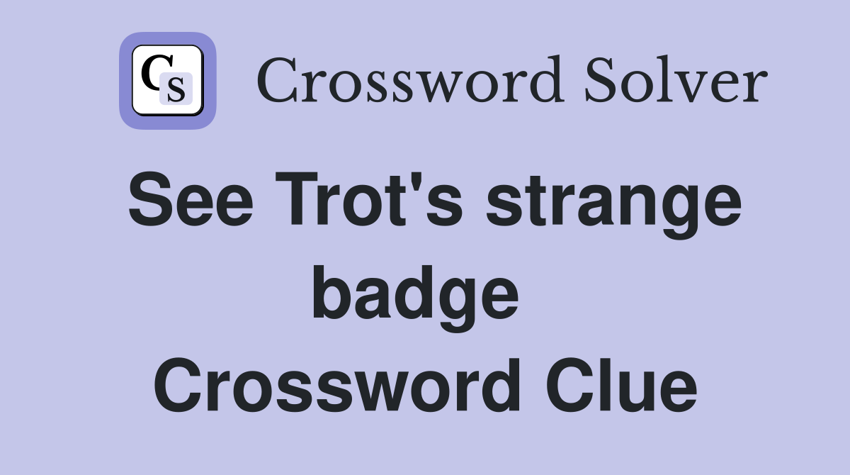 See Trot's strange badge  Crossword Clue