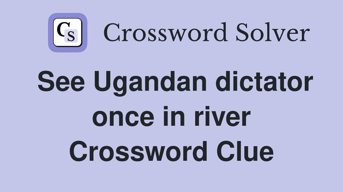 See Ugandan dictator once in river Crossword Clue