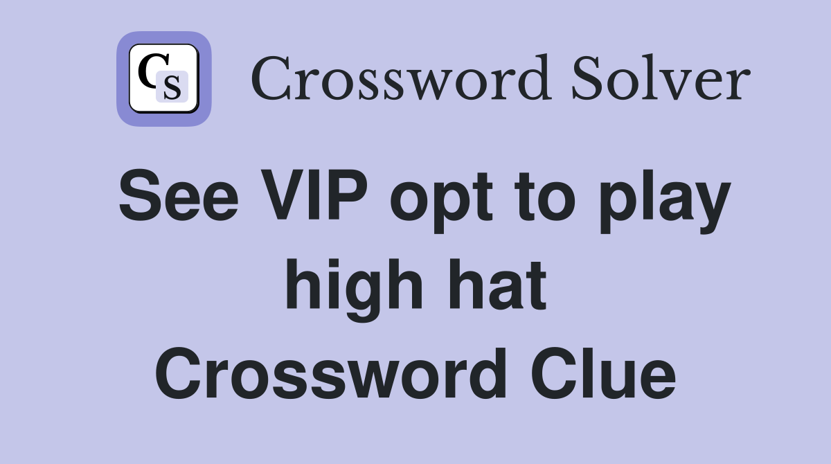 See VIP opt to play high hat Crossword Clue